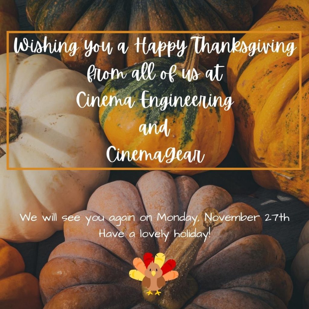 Wishing you a Happy Thanksgiving from all of us at Cinema Engineering and CinemaGear. We will see you again on Monday, November 27th. Have a lovely holiday!